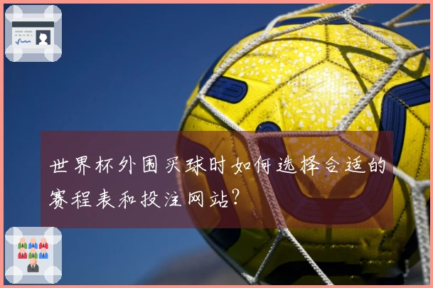 世界杯外围买球时如何选择合适的赛程表和投注网站？