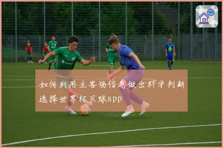 如何利用主客场信息做出科学判断选择世界杯买球app
