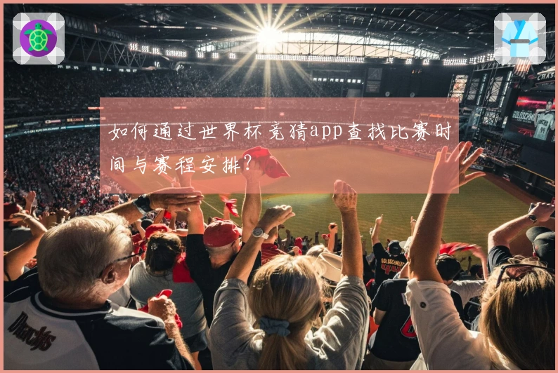 如何通过世界杯竞猜app查找比赛时间与赛程安排？
