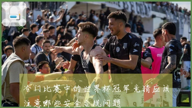 冷门比赛中的世界杯冠军竞猜应该注意哪些安全合规问题
