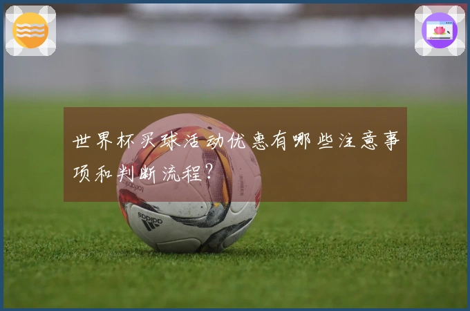 世界杯买球活动优惠有哪些注意事项和判断流程？