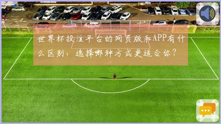 世界杯投注平台的网页版和APP有什么区别，选择哪种方式更适合你？